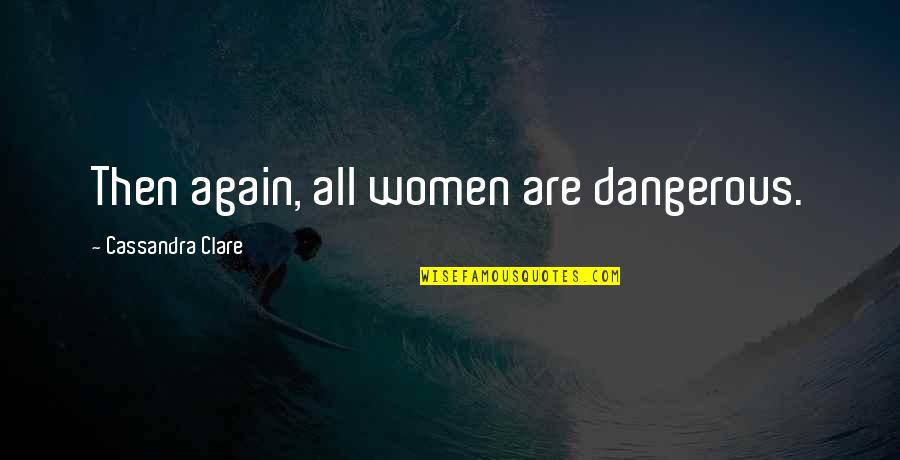Pillars Of The Earth Quotes By Cassandra Clare: Then again, all women are dangerous.