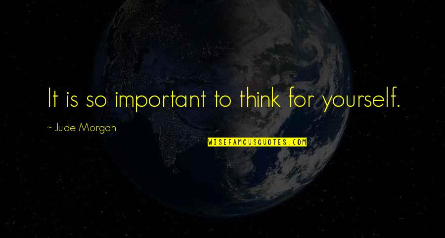 Pillars Of The Earth Quotes By Jude Morgan: It is so important to think for yourself.