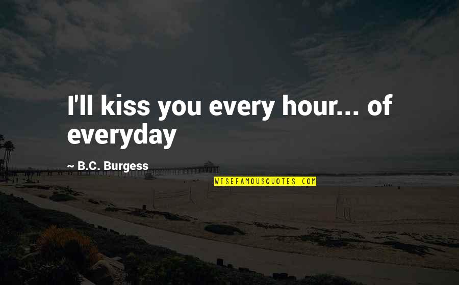 Pillbox Hats Quotes By B.C. Burgess: I'll kiss you every hour... of everyday