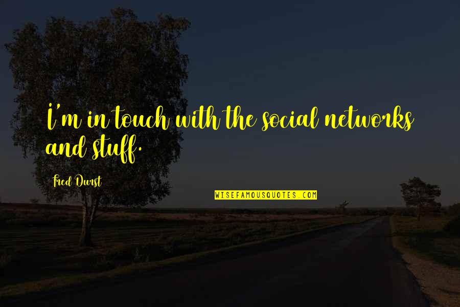 Pillbox Hill Quotes By Fred Durst: I'm in touch with the social networks and Pillbox Hill Quotes By Fred Durst: I'm in touch with the social networks and