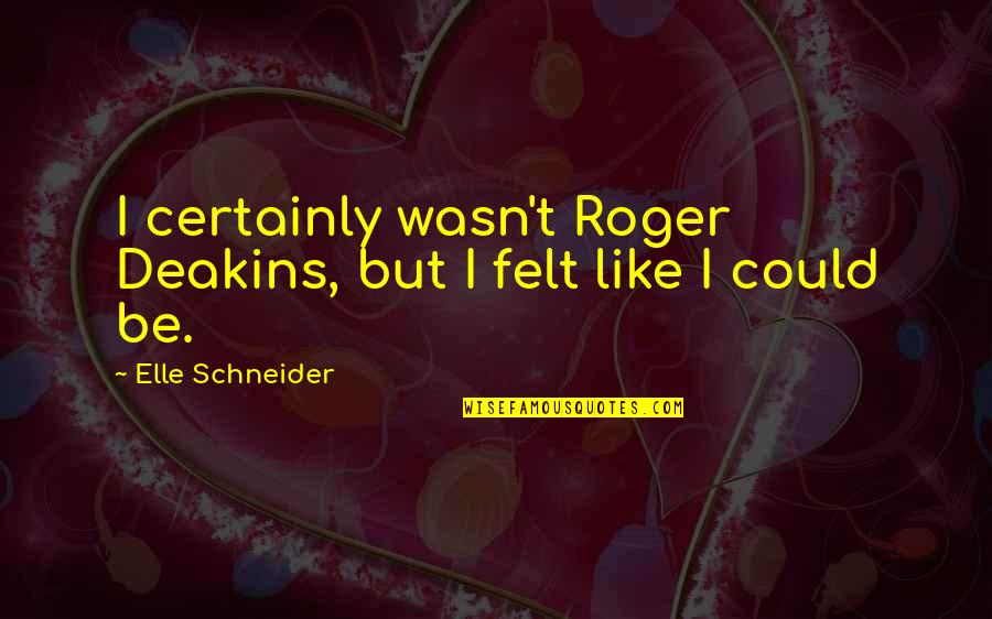 Pillet Prosthesis Quotes By Elle Schneider: I certainly wasn't Roger Deakins, but I felt Pillet Prosthesis Quotes By Elle Schneider: I certainly wasn't Roger Deakins, but I felt