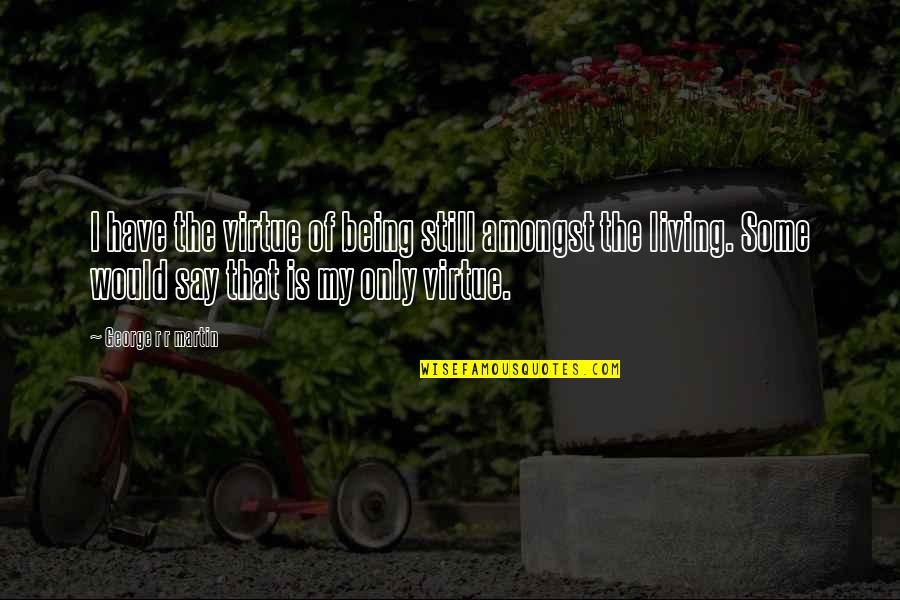 Pilley Quotes By George R R Martin: I have the virtue of being still amongst Pilley Quotes By George R R Martin: I have the virtue of being still amongst