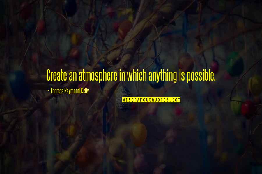 Pillinger Miller Quotes By Thomas Raymond Kelly: Create an atmosphere in which anything is possible. Pillinger Miller Quotes By Thomas Raymond Kelly: Create an atmosphere in which anything is possible.