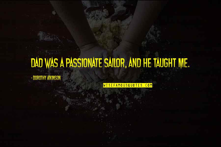 Pillman Aew Quotes By Dorothy Atkinson: Dad was a passionate sailor, and he taught Pillman Aew Quotes By Dorothy Atkinson: Dad was a passionate sailor, and he taught