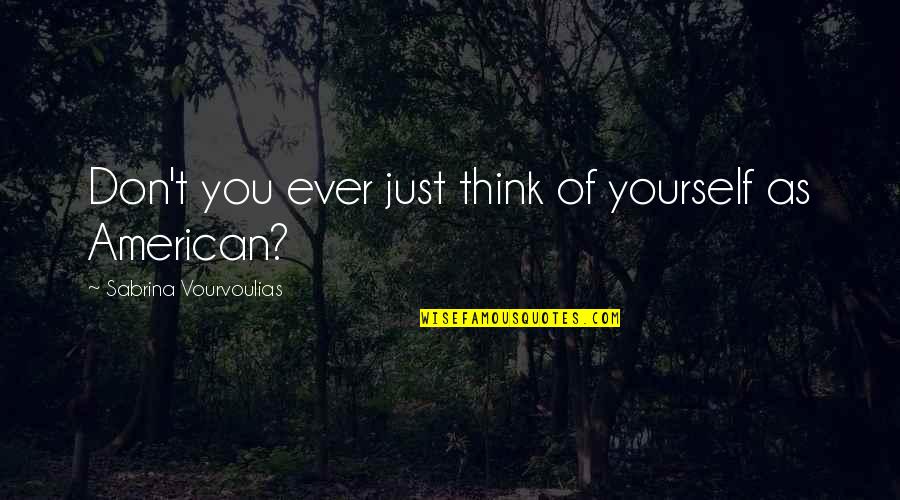 Pillman Aew Quotes By Sabrina Vourvoulias: Don't you ever just think of yourself as Pillman Aew Quotes By Sabrina Vourvoulias: Don't you ever just think of yourself as