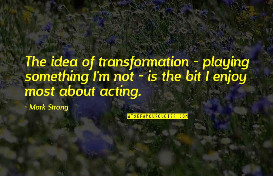 Pillmeister Quotes By Mark Strong: The idea of transformation - playing something I'm
