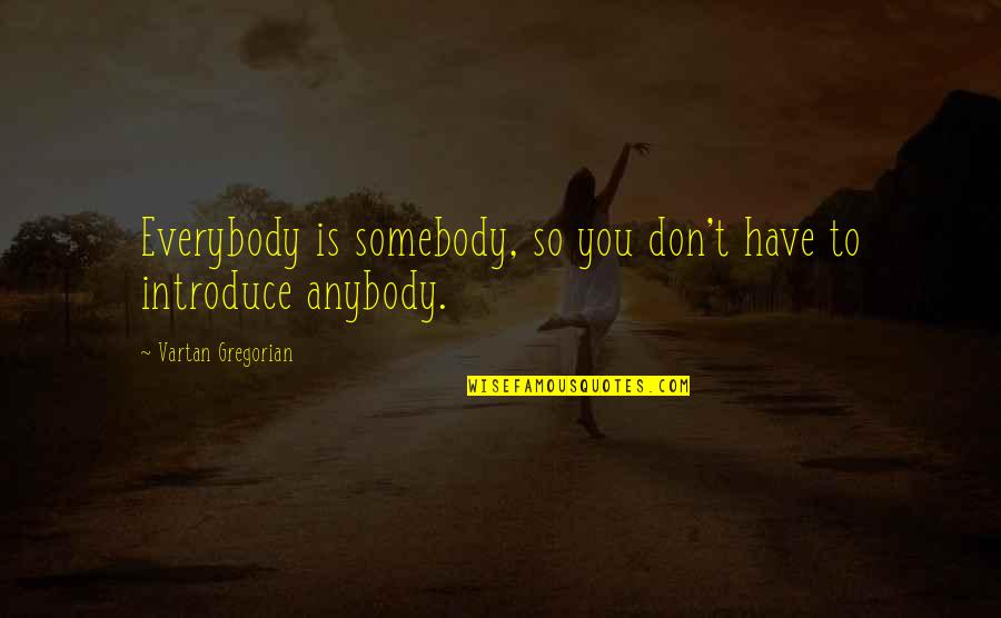 Pillon Who Win Quotes By Vartan Gregorian: Everybody is somebody, so you don't have to