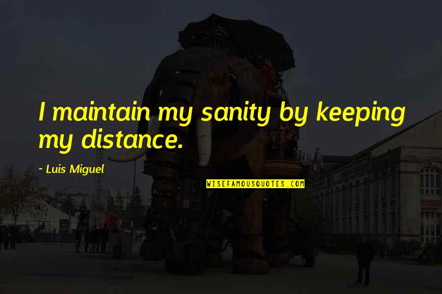 Pillow Maker In San Antonio Quotes By Luis Miguel: I maintain my sanity by keeping my distance. Pillow Maker In San Antonio Quotes By Luis Miguel: I maintain my sanity by keeping my distance.