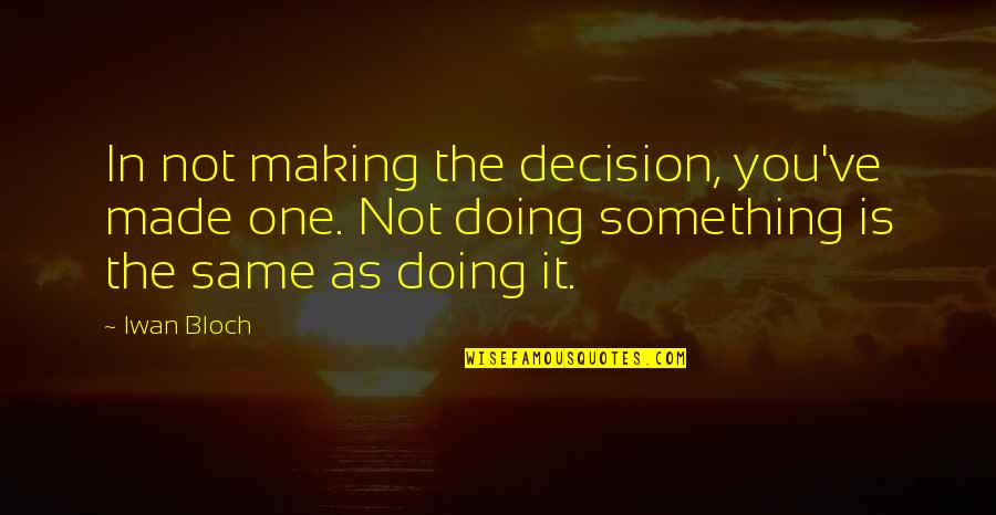 Pillow Talk Quotes By Iwan Bloch: In not making the decision, you've made one.