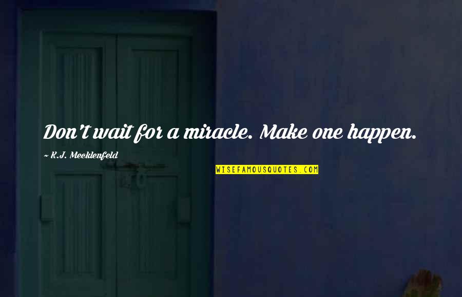 Pillowcases Quotes By K.J. Mecklenfeld: Don't wait for a miracle. Make one happen.