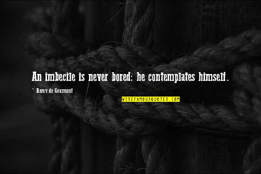 Pillowcases Quotes By Remy De Gourmont: An imbecile is never bored: he contemplates himself. Pillowcases Quotes By Remy De Gourmont: An imbecile is never bored: he contemplates himself.