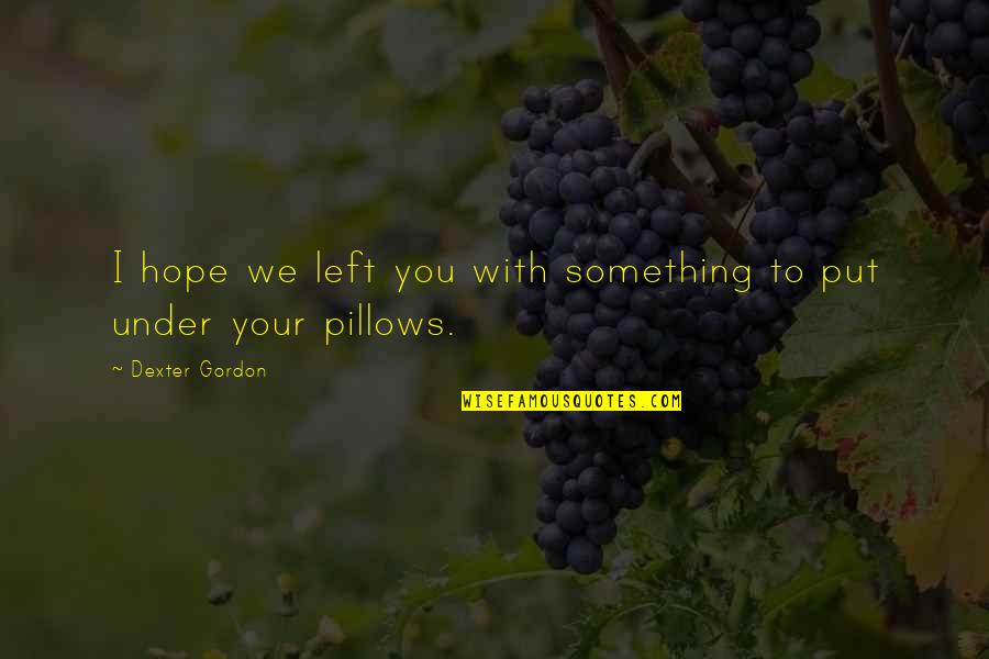 Pillow'd Quotes By Dexter Gordon: I hope we left you with something to Pillow'd Quotes By Dexter Gordon: I hope we left you with something to