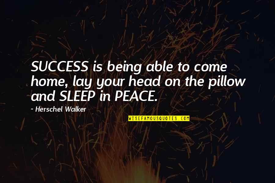 Pillow'd Quotes By Herschel Walker: SUCCESS is being able to come home, lay