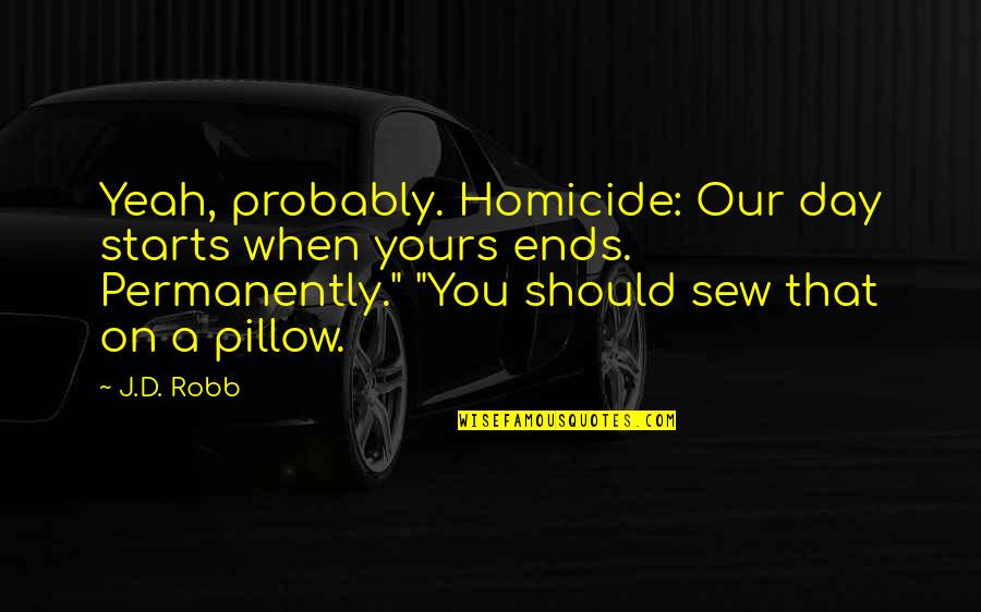 Pillow'd Quotes By J.D. Robb: Yeah, probably. Homicide: Our day starts when yours