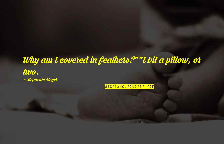 Pillow'd Quotes By Stephenie Meyer: Why am I covered in feathers?""I bit a Pillow'd Quotes By Stephenie Meyer: Why am I covered in feathers?""I bit a