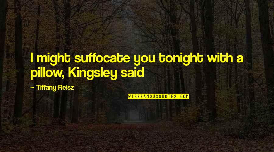 Pillow'd Quotes By Tiffany Reisz: I might suffocate you tonight with a pillow,