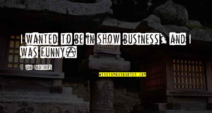 Pillowed Headboard Quotes By Tom Smothers: I wanted to be in show business, and Pillowed Headboard Quotes By Tom Smothers: I wanted to be in show business, and