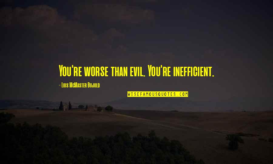 Pillows By Magnolia Quotes By Lois McMaster Bujold: You're worse than evil. You're inefficient.