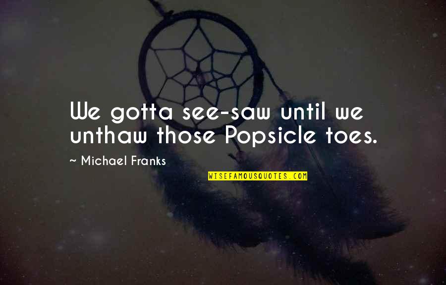 Pillows With Book Quotes By Michael Franks: We gotta see-saw until we unthaw those Popsicle