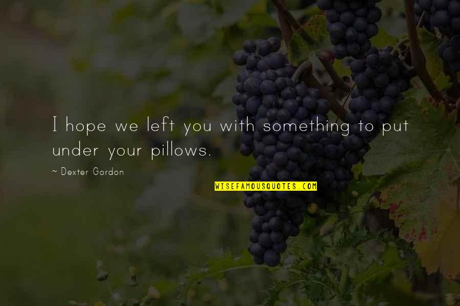 Pillows With Quotes By Dexter Gordon: I hope we left you with something to