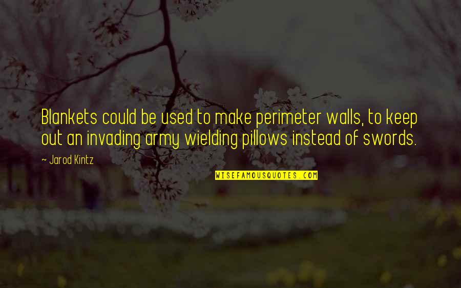 Pillows With Quotes By Jarod Kintz: Blankets could be used to make perimeter walls,