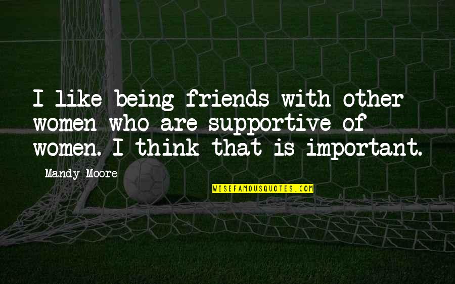 Pillowside Quotes By Mandy Moore: I like being friends with other women who
