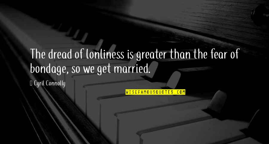 Pillowy Quotes By Cyril Connolly: The dread of lonliness is greater than the
