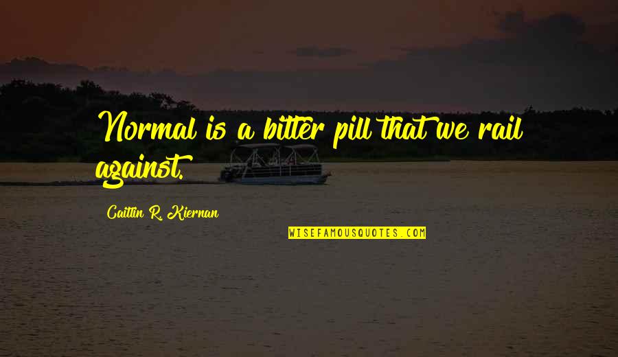 Pills Not Quotes By Caitlin R. Kiernan: Normal is a bitter pill that we rail Pills Not Quotes By Caitlin R. Kiernan: Normal is a bitter pill that we rail