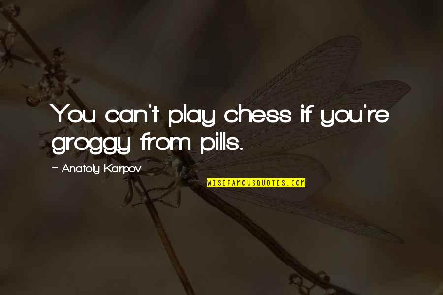 Pills Quotes By Anatoly Karpov: You can't play chess if you're groggy from