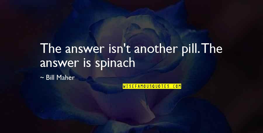 Pills Quotes By Bill Maher: The answer isn't another pill. The answer is