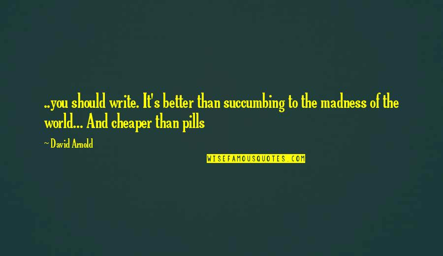 Pills Quotes By David Arnold: ..you should write. It's better than succumbing to