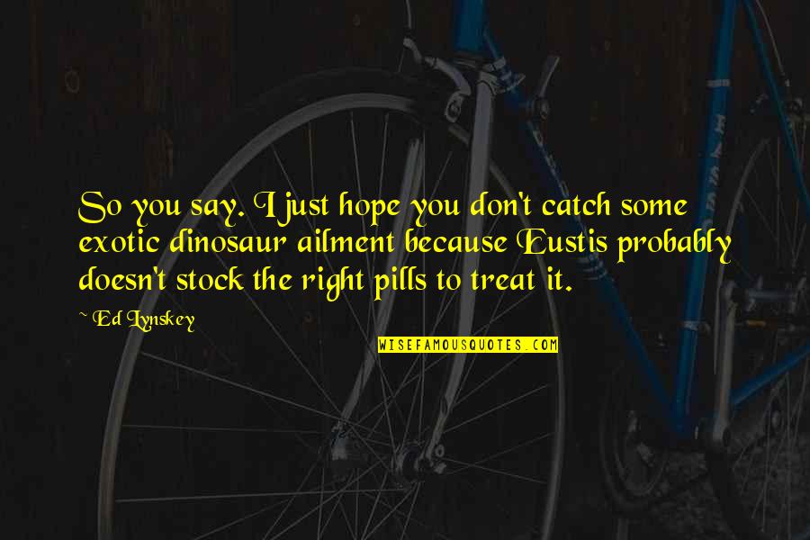 Pills Quotes By Ed Lynskey: So you say. I just hope you don't