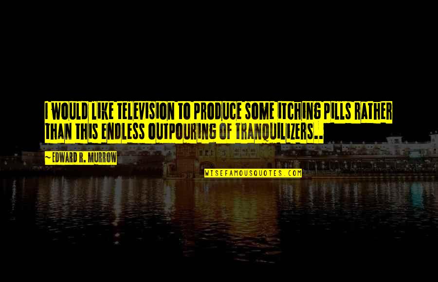 Pills Quotes By Edward R. Murrow: I would like television to produce some itching