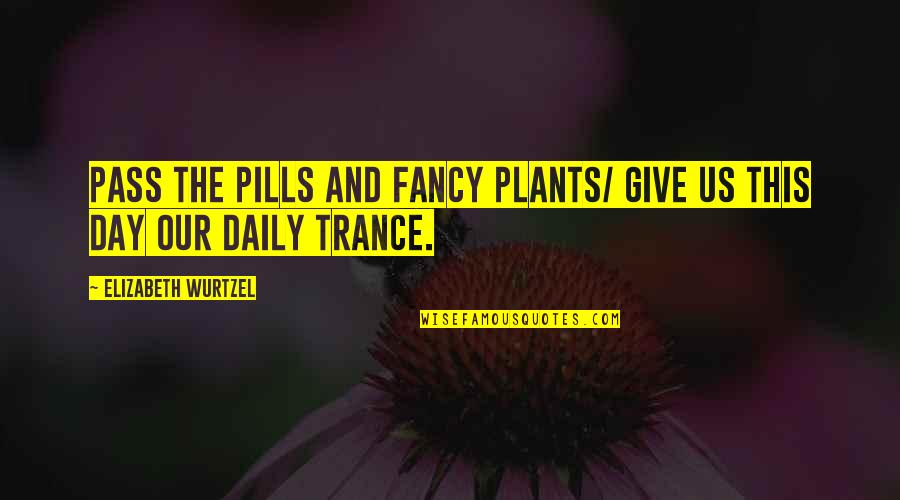 Pills Quotes By Elizabeth Wurtzel: Pass the pills and fancy plants/ Give us