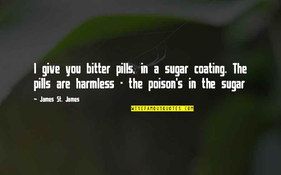 Pills Quotes By James St. James: I give you bitter pills, in a sugar