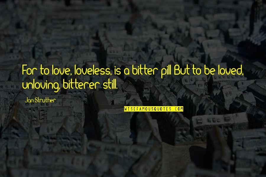 Pills Quotes By Jan Struther: For to love, loveless, is a bitter pill:But