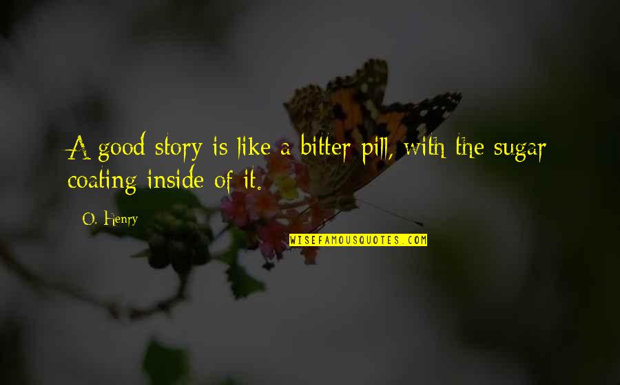 Pills Quotes By O. Henry: A good story is like a bitter pill,