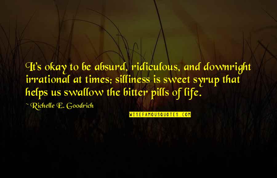 Pills Quotes By Richelle E. Goodrich: It's okay to be absurd, ridiculous, and downright