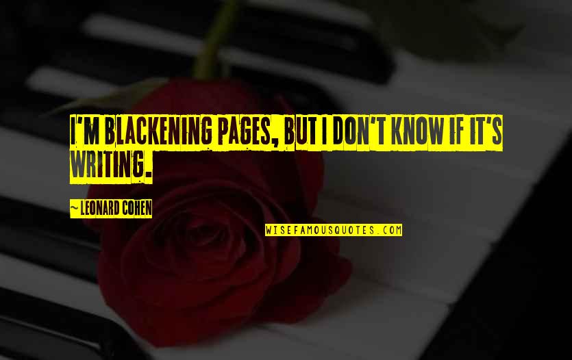 Pilnikov Kola Quotes By Leonard Cohen: I'm blackening pages, but I don't know if