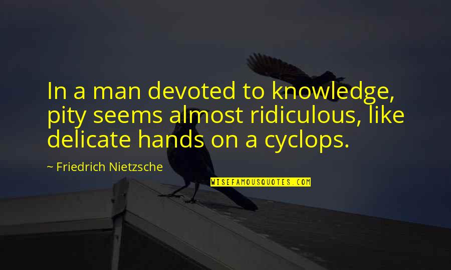 Pilosophy Quotes By Friedrich Nietzsche: In a man devoted to knowledge, pity seems