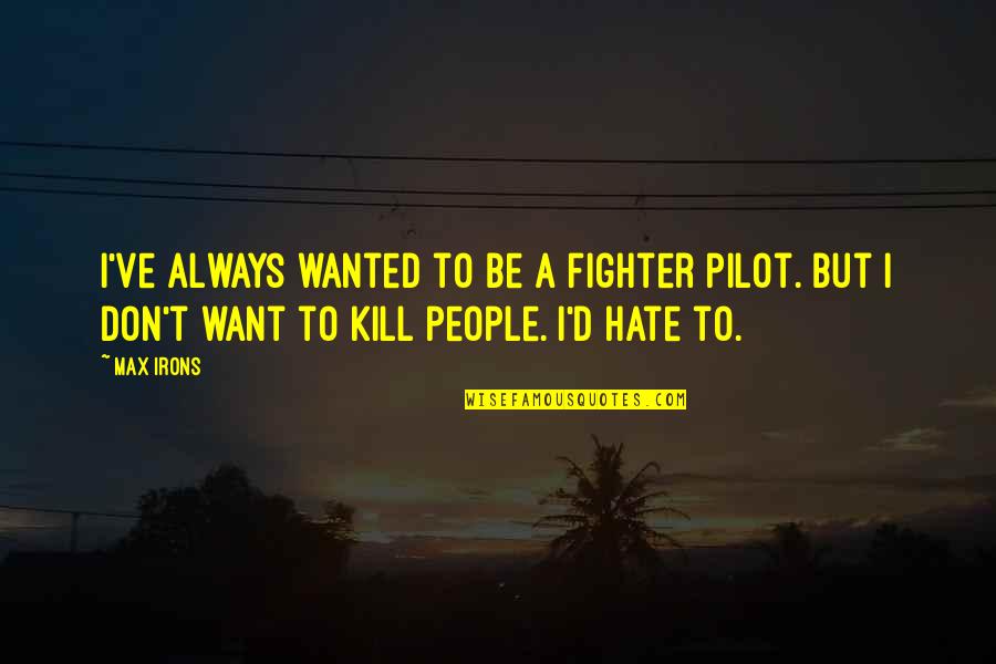 Pilot Quotes By Max Irons: I've always wanted to be a fighter pilot.