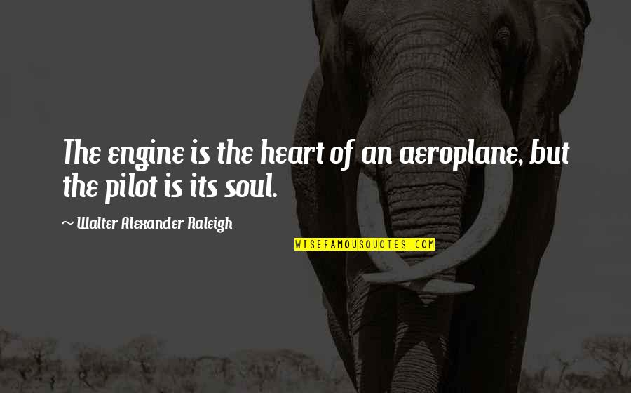 Pilot Quotes By Walter Alexander Raleigh: The engine is the heart of an aeroplane,