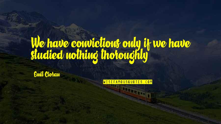 Pilot Sayings Quotes By Emil Cioran: We have convictions only if we have studied