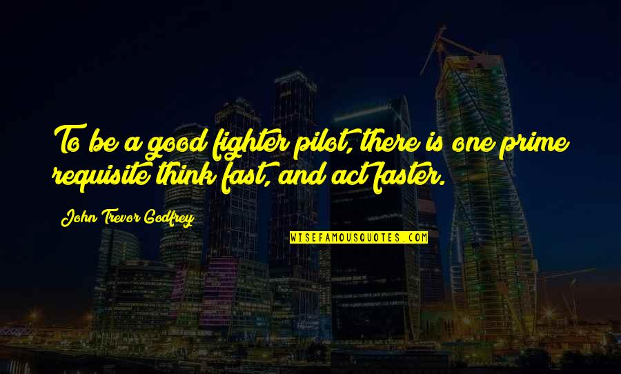 Pilot To Be Quotes By John Trevor Godfrey: To be a good fighter pilot, there is