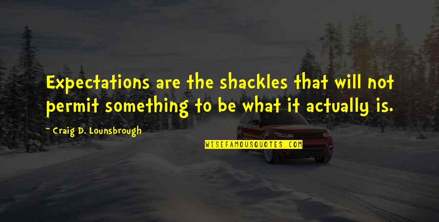 Pilotage Quotes By Craig D. Lounsbrough: Expectations are the shackles that will not permit Pilotage Quotes By Craig D. Lounsbrough: Expectations are the shackles that will not permit