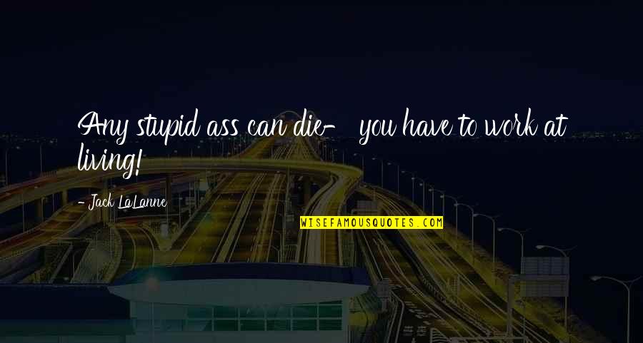 Pilotar Moto Quotes By Jack LaLanne: Any stupid ass can die- you have to Pilotar Moto Quotes By Jack LaLanne: Any stupid ass can die- you have to