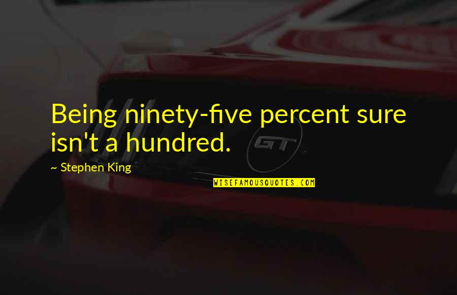Piloted Quotes By Stephen King: Being ninety-five percent sure isn't a hundred.