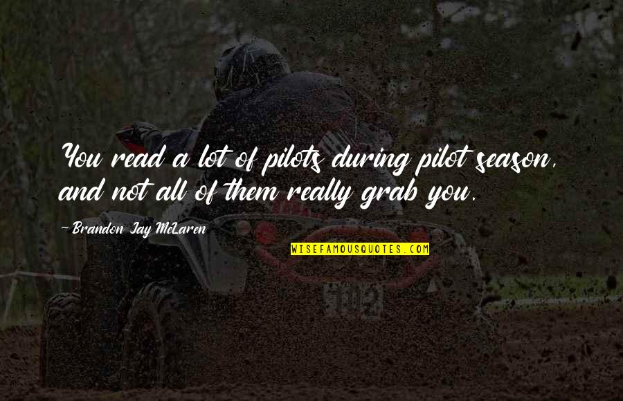 Pilots Quotes By Brandon Jay McLaren: You read a lot of pilots during pilot Pilots Quotes By Brandon Jay McLaren: You read a lot of pilots during pilot