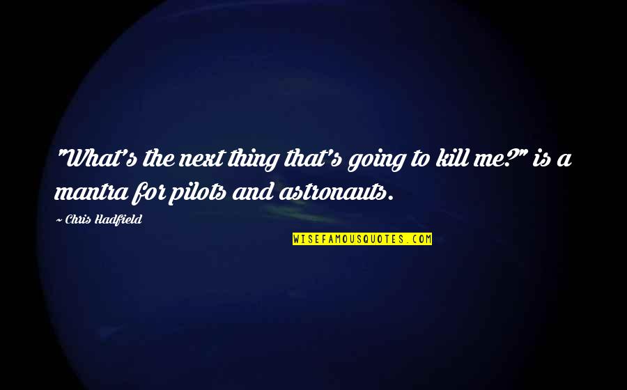 Pilots Quotes By Chris Hadfield: "What's the next thing that's going to kill Pilots Quotes By Chris Hadfield: "What's the next thing that's going to kill