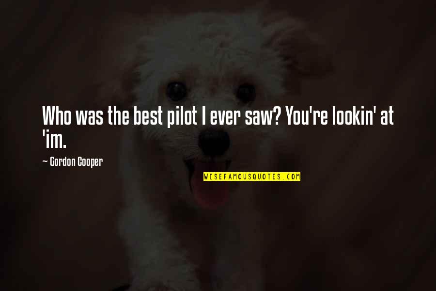 Pilots Quotes By Gordon Cooper: Who was the best pilot I ever saw? Pilots Quotes By Gordon Cooper: Who was the best pilot I ever saw?